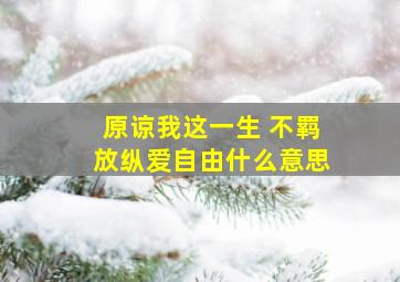 原谅我这一生 不羁放纵爱自由什么意思